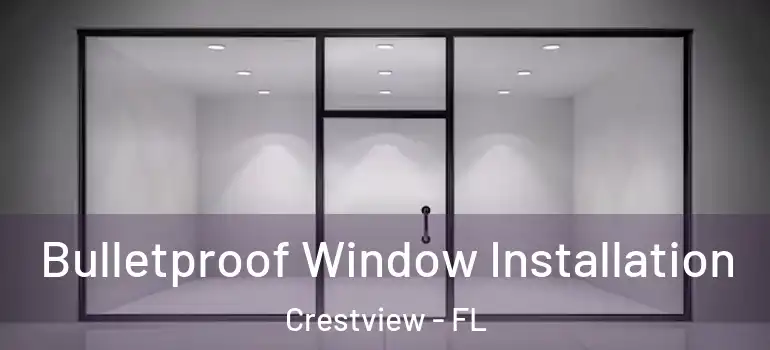 Bulletproof Window Installation Crestview - FL