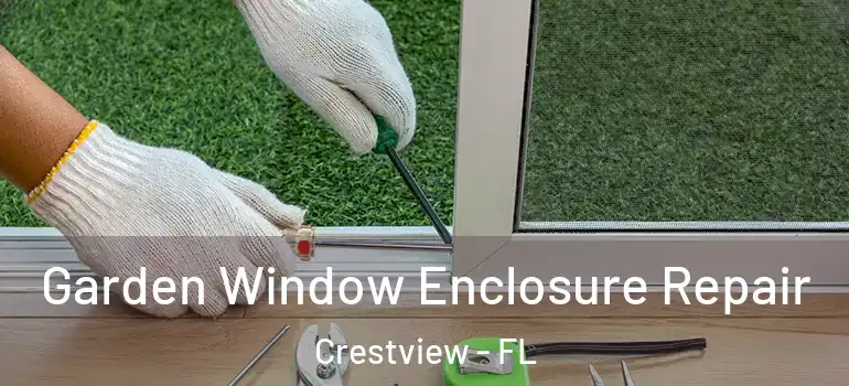 Garden Window Enclosure Repair Crestview - FL